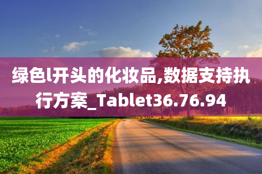 绿色l开头的化妆品,数据支持执行方案_Tablet36.76.94