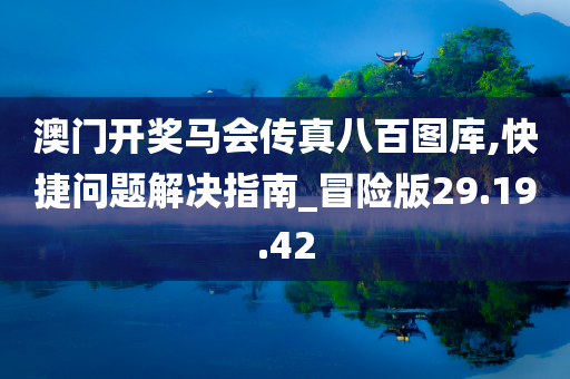 澳门开奖马会传真八百图库,快捷问题解决指南_冒险版29.19.42