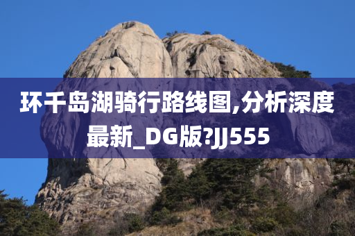 环千岛湖骑行路线图,分析深度最新_DG版?JJ555