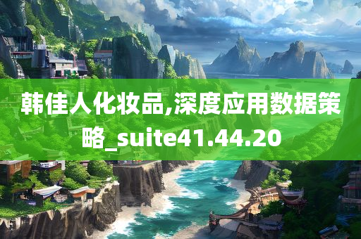 韩佳人化妆品,深度应用数据策略_suite41.44.20