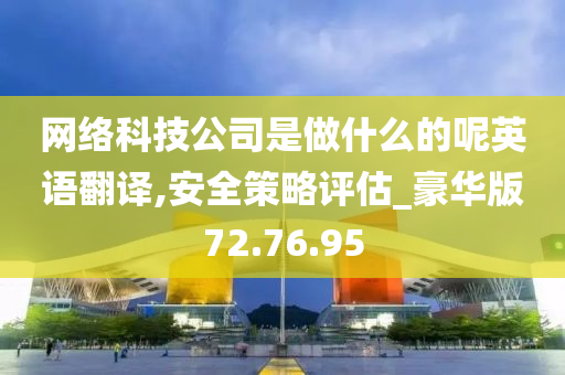 网络科技公司是做什么的呢英语翻译,安全策略评估_豪华版72.76.95