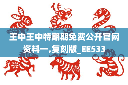 王中王中特期期免费公开官网资料一,复刻版_EE533