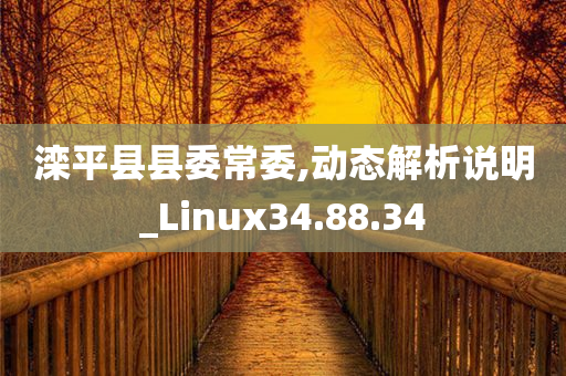 滦平县县委常委,动态解析说明_Linux34.88.34