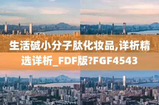 生活碱小分子肽化妆品,详析精选详析_FDF版?FGF4543