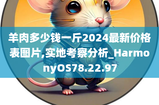 羊肉多少钱一斤2024最新价格表图片,实地考察分析_HarmonyOS78.22.97