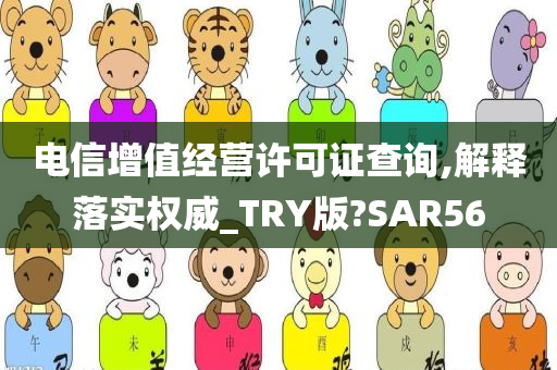 电信增值经营许可证查询,解释落实权威_TRY版?SAR56