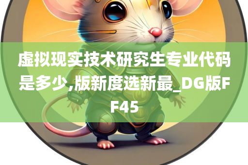 虚拟现实技术研究生专业代码是多少,版新度选新最_DG版FF45