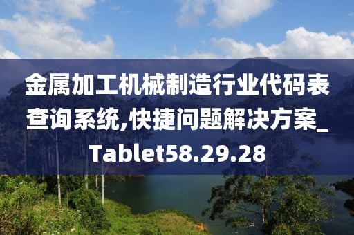 金属加工机械制造行业代码表查询系统,快捷问题解决方案_Tablet58.29.28