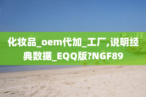 化妆品_oem代加_工厂,说明经典数据_EQQ版?NGF89