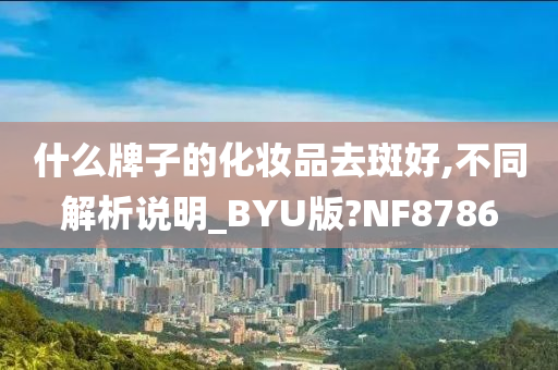 什么牌子的化妆品去斑好,不同解析说明_BYU版?NF8786