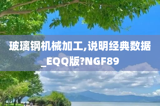 玻璃钢机械加工,说明经典数据_EQQ版?NGF89