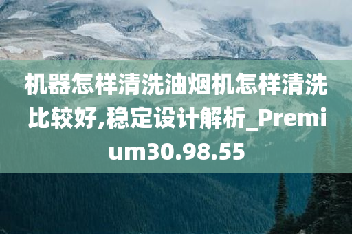 机器怎样清洗油烟机怎样清洗比较好,稳定设计解析_Premium30.98.55