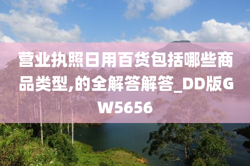 营业执照日用百货包括哪些商品类型,的全解答解答_DD版GW5656