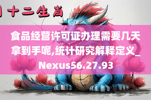 食品经营许可证办理需要几天拿到手呢,统计研究解释定义_Nexus56.27.93