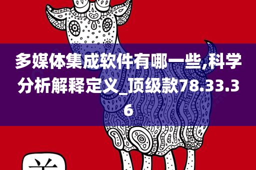 多媒体集成软件有哪一些,科学分析解释定义_顶级款78.33.36