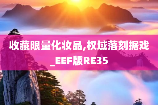 收藏限量化妆品,权域落刻据戏_EEF版RE35