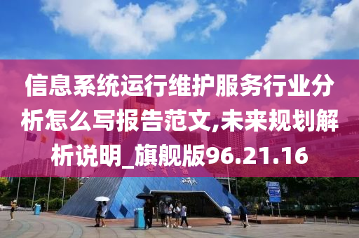 信息系统运行维护服务行业分析怎么写报告范文,未来规划解析说明_旗舰版96.21.16