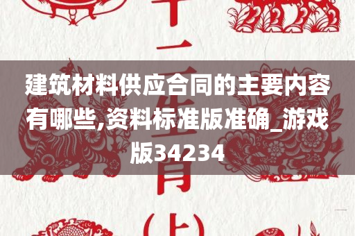 建筑材料供应合同的主要内容有哪些,资料标准版准确_游戏版34234