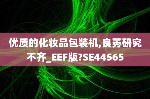 优质的化妆品包装机,良莠研究不齐_EEF版?SE44565