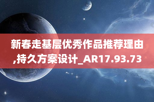 新春走基层优秀作品推荐理由,持久方案设计_AR17.93.73