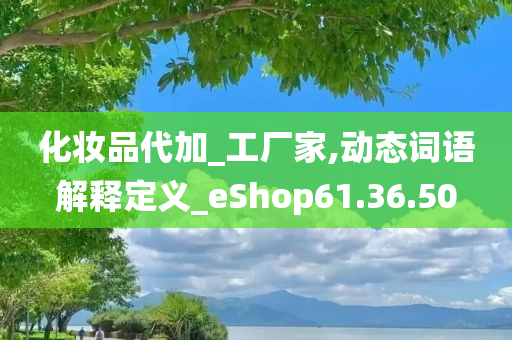 化妆品代加_工厂家,动态词语解释定义_eShop61.36.50