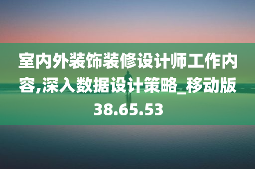 室内外装饰装修设计师工作内容,深入数据设计策略_移动版38.65.53