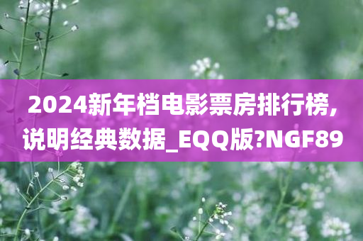 2024新年档电影票房排行榜,说明经典数据_EQQ版?NGF89