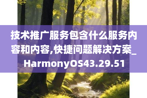 技术推广服务包含什么服务内容和内容,快捷问题解决方案_HarmonyOS43.29.51