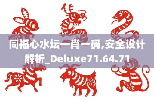 同福心水坛一肖一码,安全设计解析_Deluxe71.64.71