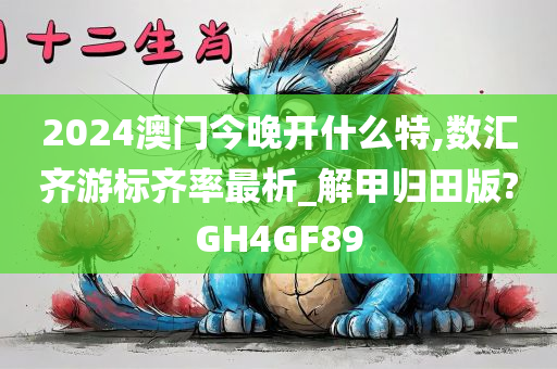 2024澳门今晚开什么特,数汇齐游标齐率最析_解甲归田版?GH4GF89