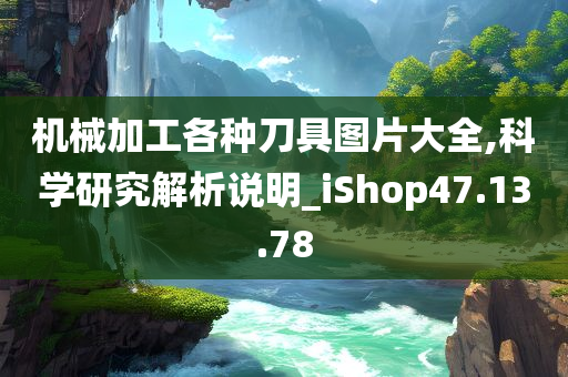 机械加工各种刀具图片大全,科学研究解析说明_iShop47.13.78