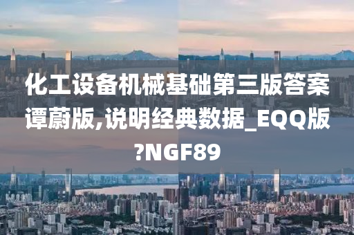 化工设备机械基础第三版答案谭蔚版,说明经典数据_EQQ版?NGF89