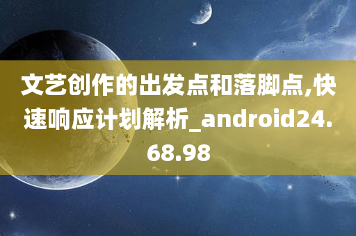 文艺创作的出发点和落脚点,快速响应计划解析_android24.68.98