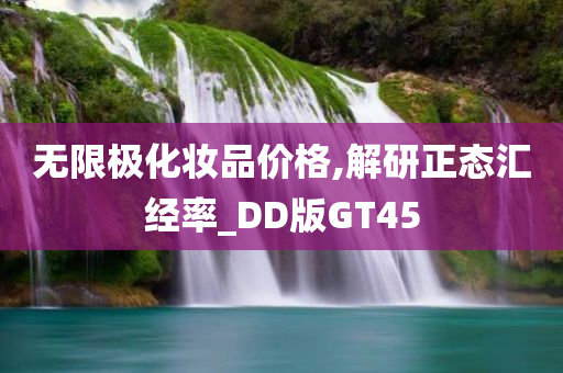 无限极化妆品价格,解研正态汇经率_DD版GT45