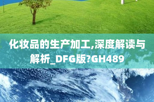 化妆品的生产加工,深度解读与解析_DFG版?GH489