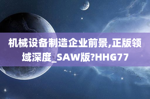 机械设备制造企业前景,正版领域深度_SAW版?HHG77