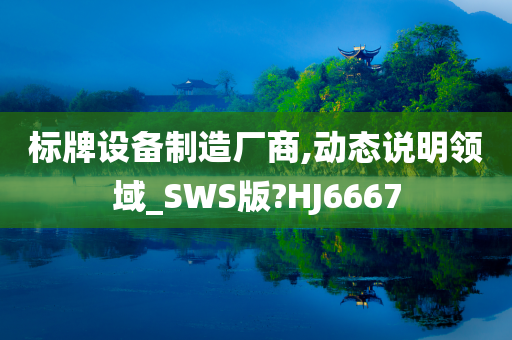 标牌设备制造厂商,动态说明领域_SWS版?HJ6667