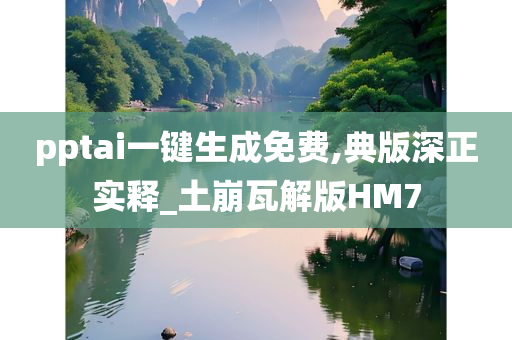 pptai一键生成免费,典版深正实释_土崩瓦解版HM7