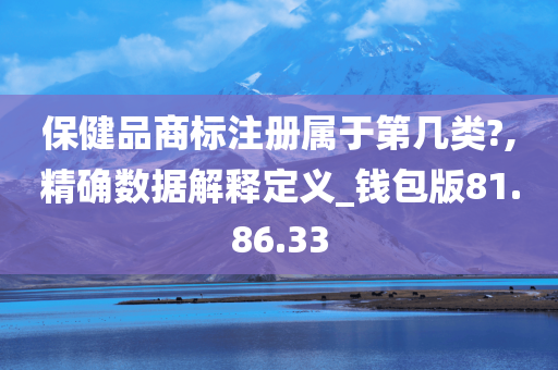 保健品商标注册属于第几类?,精确数据解释定义_钱包版81.86.33