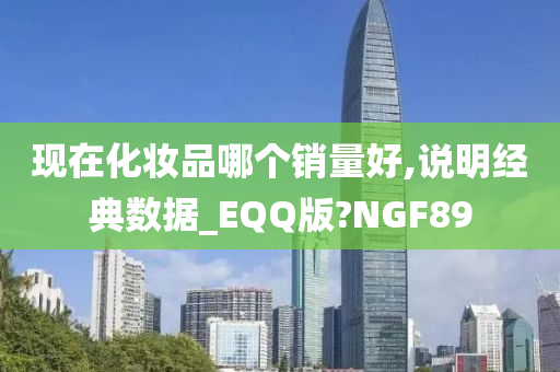 现在化妆品哪个销量好,说明经典数据_EQQ版?NGF89