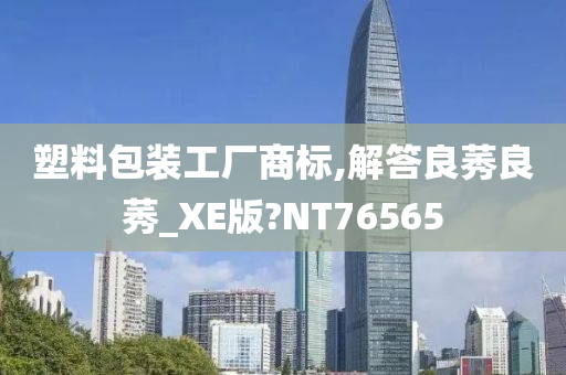 塑料包装工厂商标,解答良莠良莠_XE版?NT76565