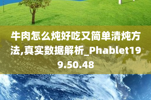 牛肉怎么炖好吃又简单清炖方法,真实数据解析_Phablet199.50.48