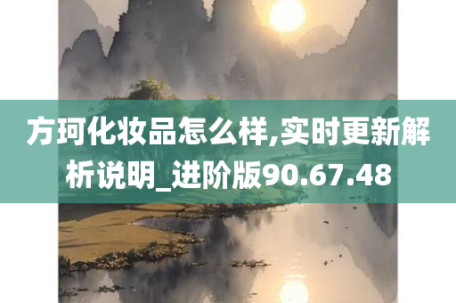 方珂化妆品怎么样,实时更新解析说明_进阶版90.67.48