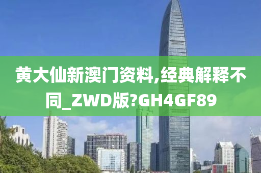 黄大仙新澳门资料,经典解释不同_ZWD版?GH4GF89