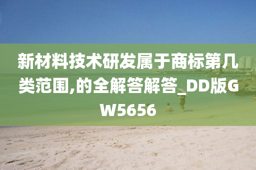 新材料技术研发属于商标第几类范围,的全解答解答_DD版GW5656