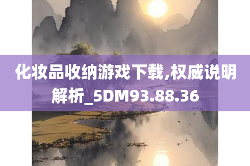 化妆品收纳游戏下载,权威说明解析_5DM93.88.36