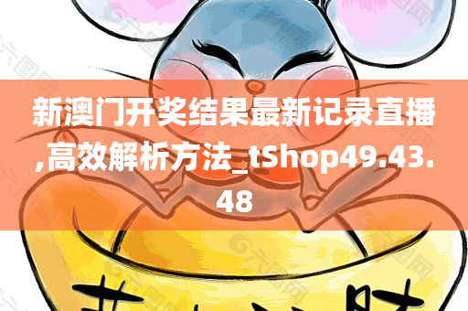 新澳门开奖结果最新记录直播,高效解析方法_tShop49.43.48