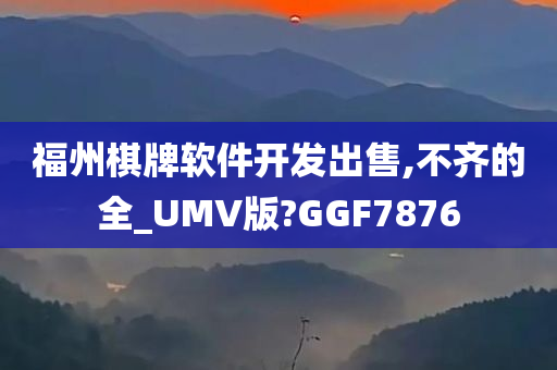 福州棋牌软件开发出售,不齐的全_UMV版?GGF7876