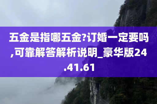 五金是指哪五金?订婚一定要吗,可靠解答解析说明_豪华版24.41.61