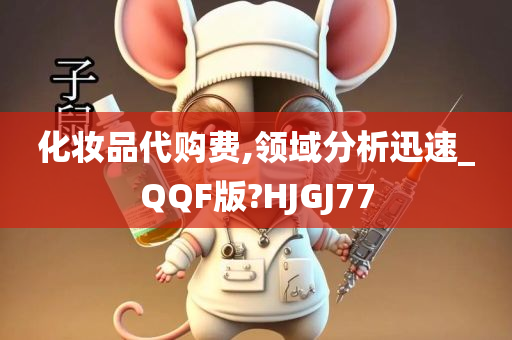 化妆品代购费,领域分析迅速_QQF版?HJGJ77